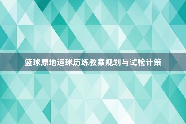 篮球原地运球历练教案规划与试验计策